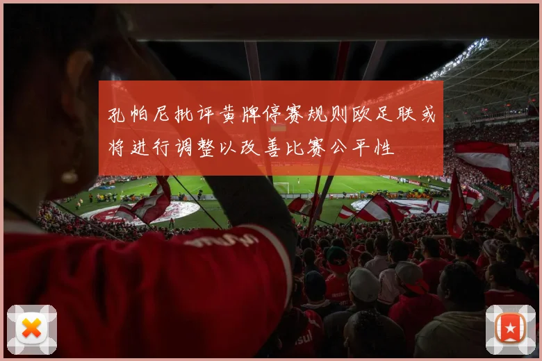 孔帕尼批评黄牌停赛规则欧足联或将进行调整以改善比赛公平性