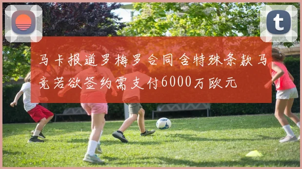 马卡报道罗梅罗合同含特殊条款马竞若欲签约需支付6000万欧元