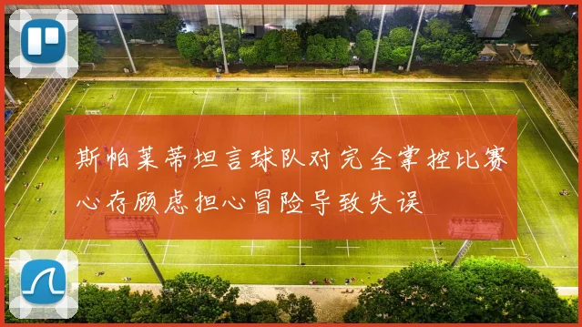 斯帕莱蒂坦言球队对完全掌控比赛心存顾虑担心冒险导致失误