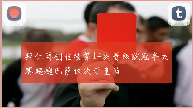 拜仁再创佳绩第14次晋级欧冠半决赛超越巴萨仅次于皇马