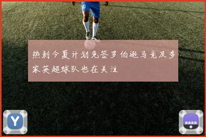 热刺今夏计划免签罗伯逊马竞及多家英超球队也在关注