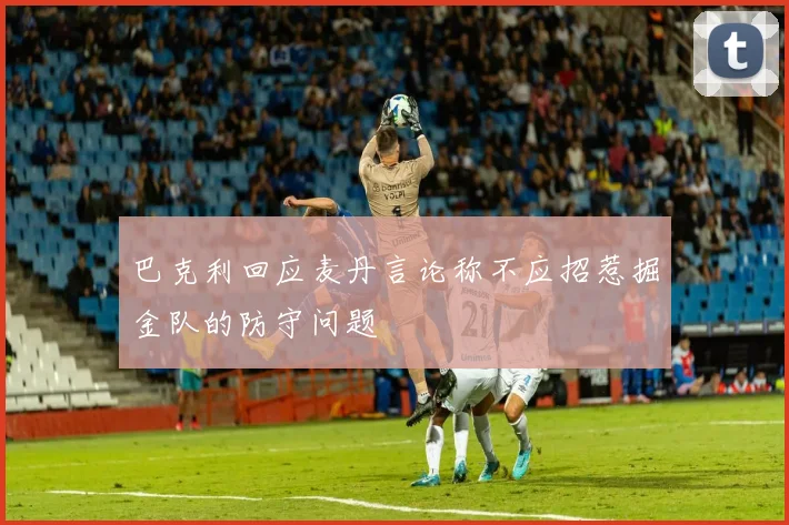 巴克利回应麦丹言论称不应招惹掘金队的防守问题